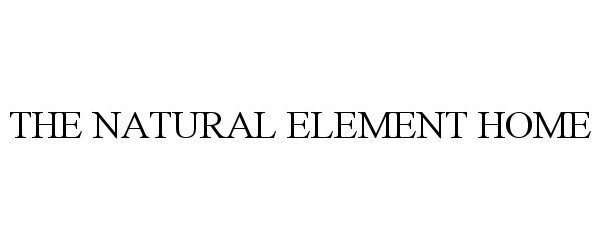 Trademark Logo THE NATURAL ELEMENT HOME