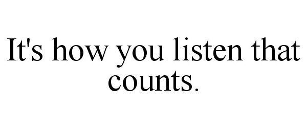  IT'S HOW YOU LISTEN THAT COUNTS.