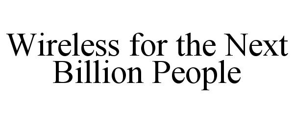  WIRELESS FOR THE NEXT BILLION PEOPLE