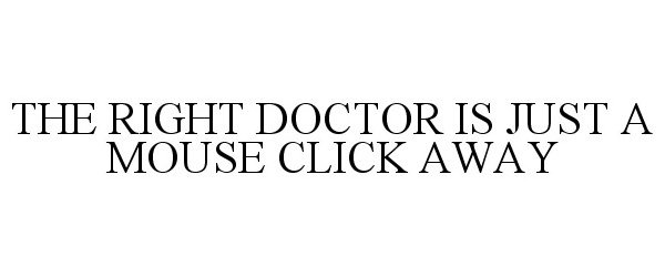 Trademark Logo THE RIGHT DOCTOR IS JUST A MOUSE CLICK AWAY