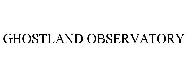 Trademark Logo GHOSTLAND OBSERVATORY