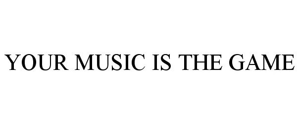  YOUR MUSIC IS THE GAME