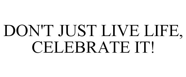  DON'T JUST LIVE LIFE, CELEBRATE IT!