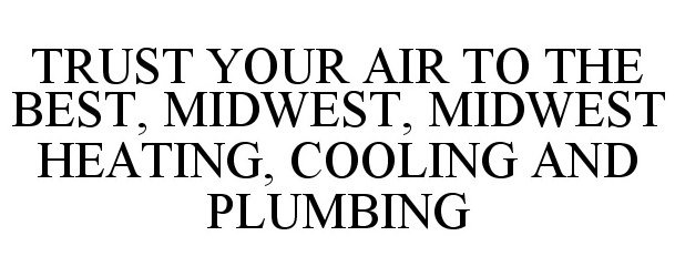  TRUST YOUR AIR TO THE BEST, MIDWEST, MIDWEST HEATING, COOLING AND PLUMBING