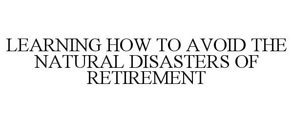  LEARNING HOW TO AVOID THE NATURAL DISASTERS OF RETIREMENT