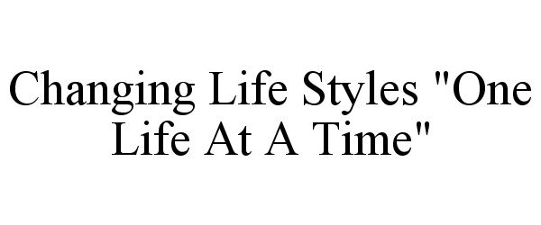  CHANGING LIFE STYLES "ONE LIFE AT A TIME"