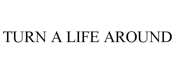 Trademark Logo TURN A LIFE AROUND
