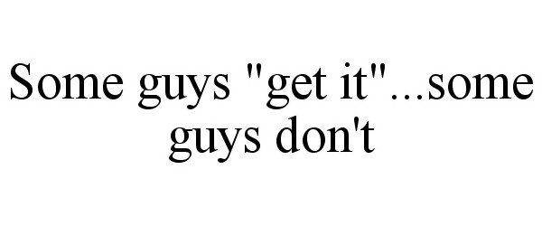  SOME GUYS "GET IT"...SOME GUYS DON'T
