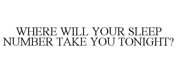  WHERE WILL YOUR SLEEP NUMBER TAKE YOU TONIGHT?