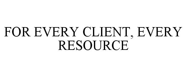  FOR EVERY CLIENT, EVERY RESOURCE