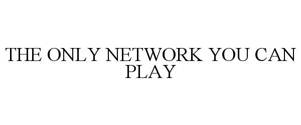  THE ONLY NETWORK YOU CAN PLAY