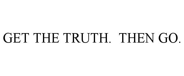  GET THE TRUTH. THEN GO.