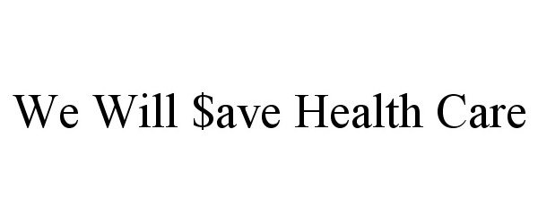 Trademark Logo WE WILL $AVE HEALTH CARE