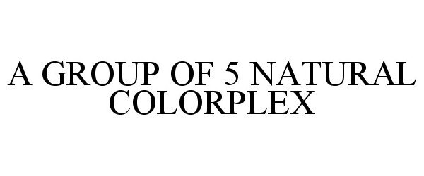 Trademark Logo A GROUP OF 5 NATURAL COLORPLEX