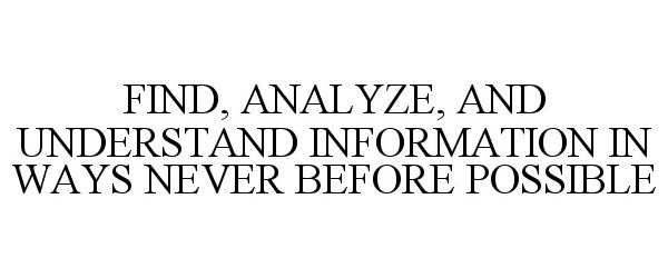  FIND, ANALYZE, AND UNDERSTAND INFORMATION IN WAYS NEVER BEFORE POSSIBLE