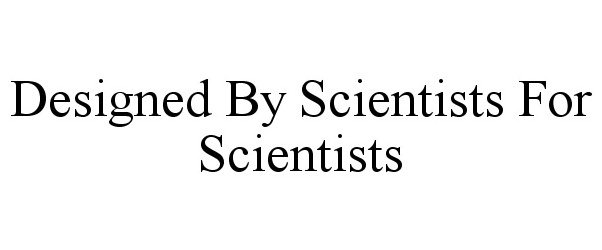  DESIGNED BY SCIENTISTS FOR SCIENTISTS