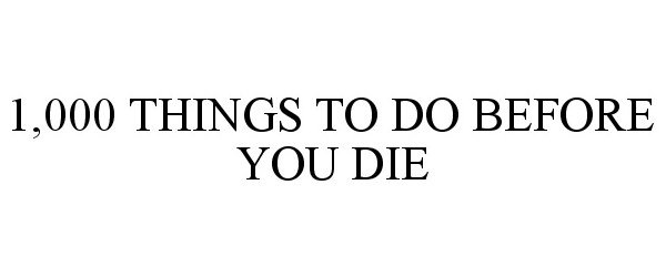 Trademark Logo 1,000 THINGS TO DO BEFORE YOU DIE