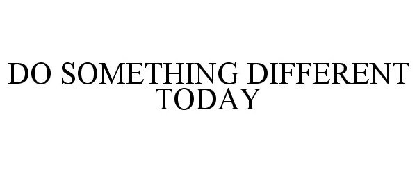  DO SOMETHING DIFFERENT TODAY