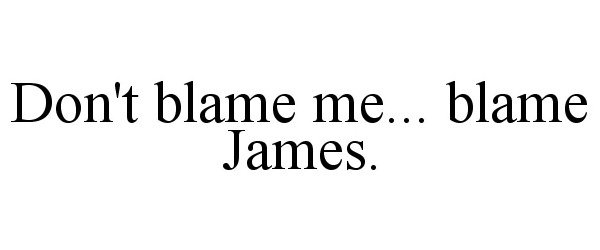 Trademark Logo DON'T BLAME ME... BLAME JAMES.