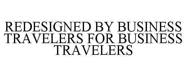  REDESIGNED BY BUSINESS TRAVELERS FOR BUSINESS TRAVELERS