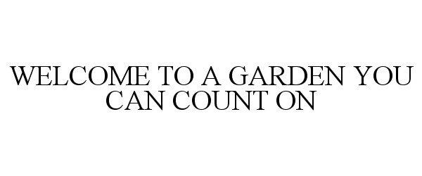  WELCOME TO A GARDEN YOU CAN COUNT ON