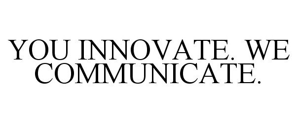  YOU INNOVATE. WE COMMUNICATE.