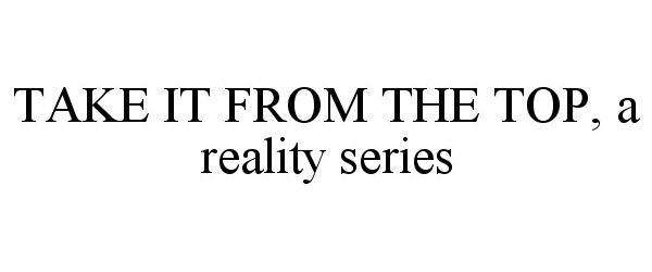  TAKE IT FROM THE TOP, A REALITY SERIES