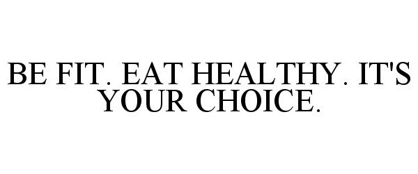  BE FIT. EAT HEALTHY. IT'S YOUR CHOICE.