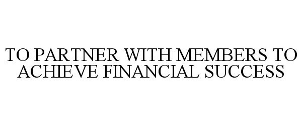  TO PARTNER WITH MEMBERS TO ACHIEVE FINANCIAL SUCCESS