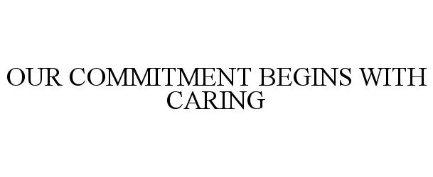 Trademark Logo OUR COMMITMENT BEGINS WITH CARING