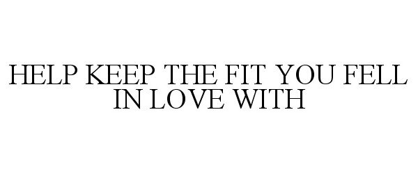  HELP KEEP THE FIT YOU FELL IN LOVE WITH