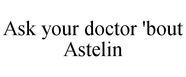  ASK YOUR DOCTOR 'BOUT ASTELIN