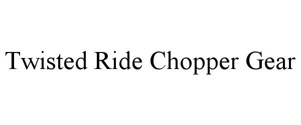 Trademark Logo TWISTED RIDE CHOPPER GEAR