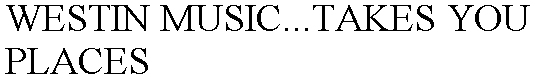 Trademark Logo WESTIN MUSIC...TAKES YOU PLACES