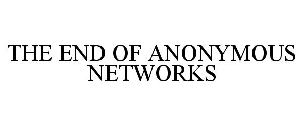  THE END OF ANONYMOUS NETWORKS