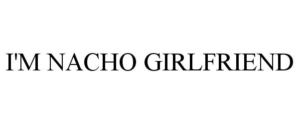  I'M NACHO GIRLFRIEND