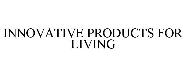  INNOVATIVE PRODUCTS FOR LIVING