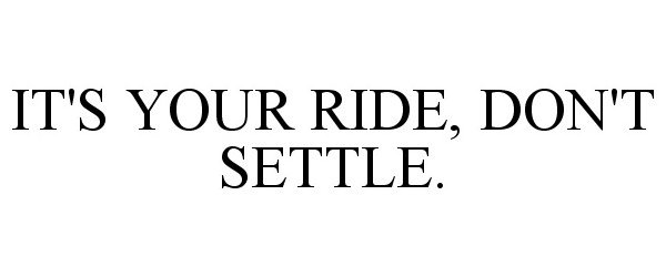 Trademark Logo IT'S YOUR RIDE, DON'T SETTLE.