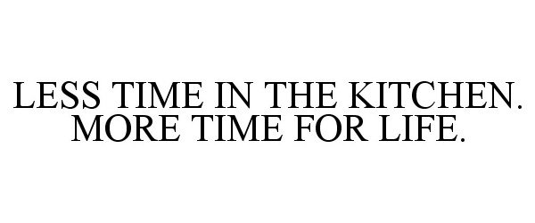  LESS TIME IN THE KITCHEN. MORE TIME FOR LIFE.