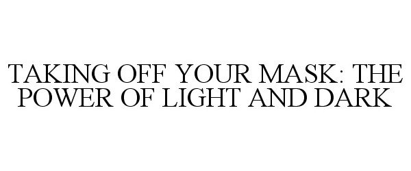  TAKING OFF YOUR MASK: THE POWER OF LIGHT AND DARK