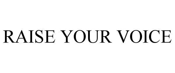 Trademark Logo RAISE YOUR VOICE