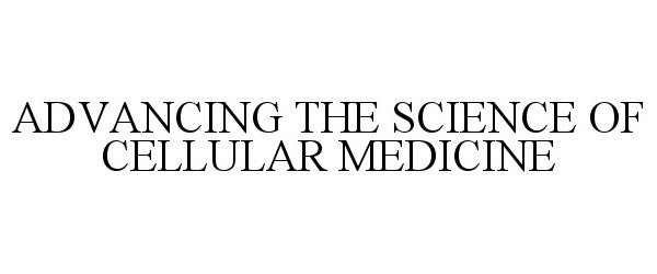  ADVANCING THE SCIENCE OF CELLULAR MEDICINE