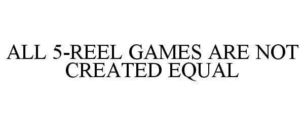  ALL 5-REEL GAMES ARE NOT CREATED EQUAL