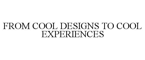 FROM COOL DESIGNS TO COOL EXPERIENCES