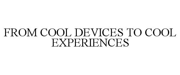 Trademark Logo FROM COOL DEVICES TO COOL EXPERIENCES