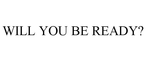  WILL YOU BE READY?