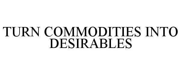  TURN COMMODITIES INTO DESIRABLES