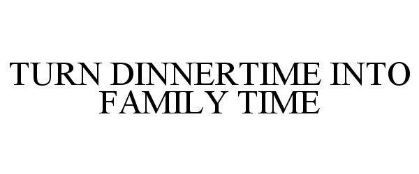 TURN DINNERTIME INTO FAMILY TIME