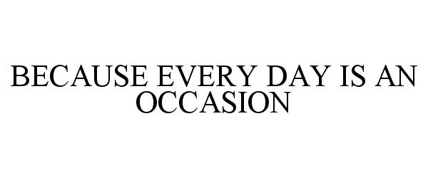  BECAUSE EVERY DAY IS AN OCCASION
