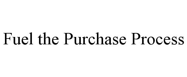  FUEL THE PURCHASE PROCESS